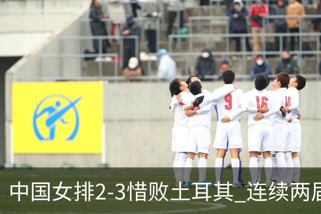 中国女排2-3惜败土耳其 连续两届奥运会无缘4强