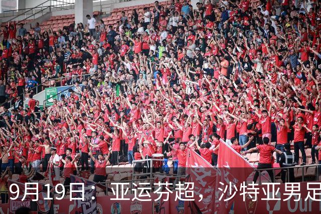 9月19日：亚运芬超，沙特亚男足迎战卡塔尔亚男足赫尔火花迎战赫尔辛基